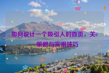 如何設(shè)計(jì)一個(gè)吸引人的首頁，關(guān)鍵策略與實(shí)用技巧