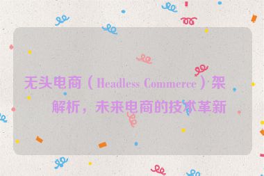 無頭電商（Headless Commerce）架構(gòu)解析，未來電商的技術(shù)革新