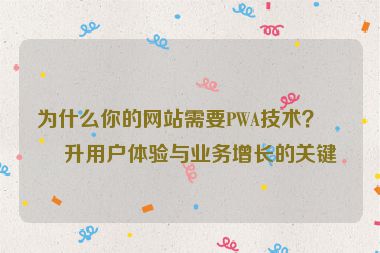 為什么你的網(wǎng)站需要PWA技術(shù)？提升用戶體驗(yàn)與業(yè)務(wù)增長(zhǎng)的關(guān)鍵