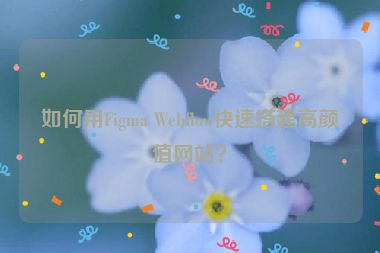如何用Figma Webflow快速搭建高顏值網(wǎng)站？