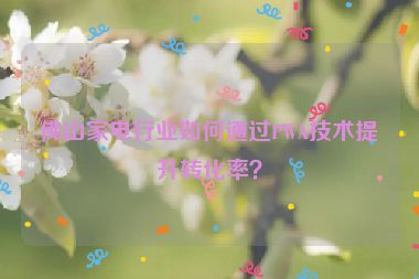 佛山家電行業(yè)如何通過PWA技術提升轉(zhuǎn)化率？