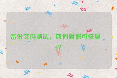 備份文件測(cè)試，如何確?？苫謴?fù)性？
