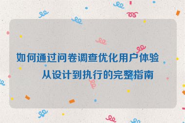 如何通過問卷調(diào)查優(yōu)化用戶體驗，從設計到執(zhí)行的完整指南