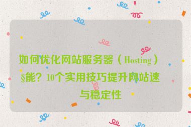 如何優(yōu)化網(wǎng)站服務(wù)器（Hosting）性能？10個實用技巧提升網(wǎng)站速度與穩(wěn)定性