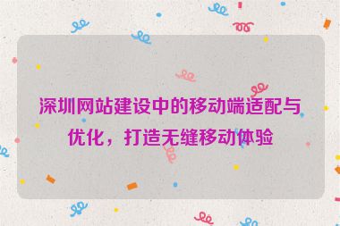 深圳網(wǎng)站建設(shè)中的移動(dòng)端適配與優(yōu)化，打造無縫移動(dòng)體驗(yàn)