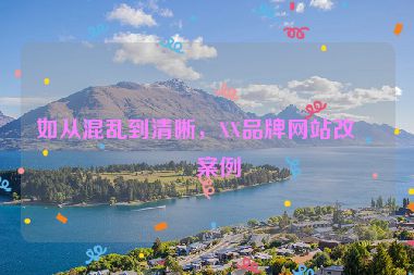 如從混亂到清晰，XX品牌網(wǎng)站改版案例