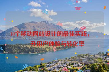 10個(gè)移動(dòng)網(wǎng)站設(shè)計(jì)的最佳實(shí)踐，提升用戶體驗(yàn)與轉(zhuǎn)化率