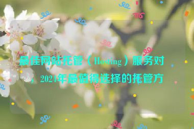 最佳網(wǎng)站托管（Hosting）服務(wù)對比，2024年最值得選擇的托管方案