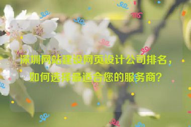 深圳網(wǎng)站建設(shè)網(wǎng)頁設(shè)計公司排名，如何選擇最適合您的服務商？