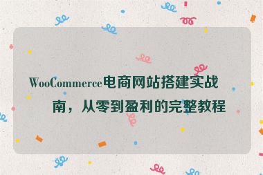 WooCommerce電商網(wǎng)站搭建實(shí)戰(zhàn)指南，從零到盈利的完整教程