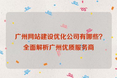 廣州網(wǎng)站建設(shè)優(yōu)化公司有哪些？全面解析廣州優(yōu)質(zhì)服務(wù)商