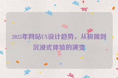 2025年網站UX設計趨勢，從極簡到沉浸式體驗的演變