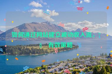 如何通過(guò)網(wǎng)站建立被動(dòng)收入流，7種有效策略