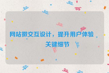 網(wǎng)站微交互設(shè)計，提升用戶體驗的關(guān)鍵細(xì)節(jié)