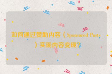 如何通過贊助內(nèi)容（Sponsored Posts）實現(xiàn)內(nèi)容變現(xiàn)？