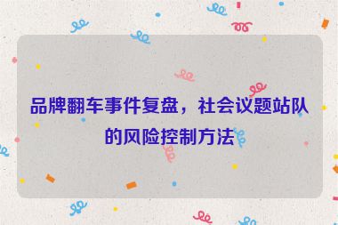 品牌翻車(chē)事件復(fù)盤(pán)，社會(huì)議題站隊(duì)的風(fēng)險(xiǎn)控制方法