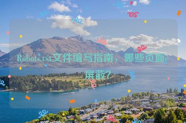 Robots.txt文件編寫指南，哪些頁面該屏蔽？