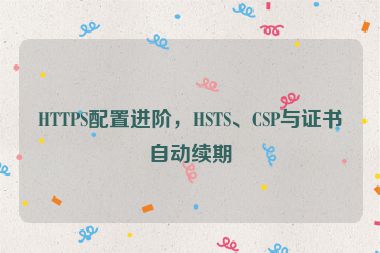 HTTPS配置進(jìn)階，HSTS、CSP與證書自動續(xù)期