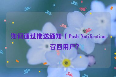 如何通過推送通知（Push Notification）召回用戶？