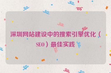 深圳網(wǎng)站建設(shè)中的搜索引擎優(yōu)化（SEO）最佳實踐