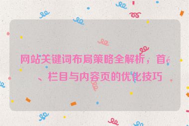 網(wǎng)站關(guān)鍵詞布局策略全解析，首頁(yè)、欄目與內(nèi)容頁(yè)的優(yōu)化技巧