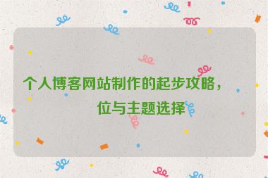 個(gè)人博客網(wǎng)站制作的起步攻略，定位與主題選擇