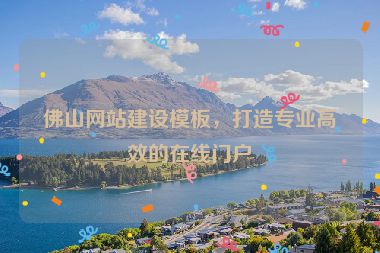 佛山網(wǎng)站建設(shè)模板，打造專業(yè)高效的在線門戶