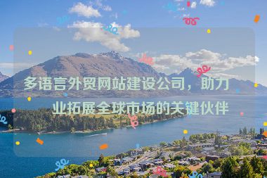 多語(yǔ)言外貿(mào)網(wǎng)站建設(shè)公司，助力企業(yè)拓展全球市場(chǎng)的關(guān)鍵伙伴