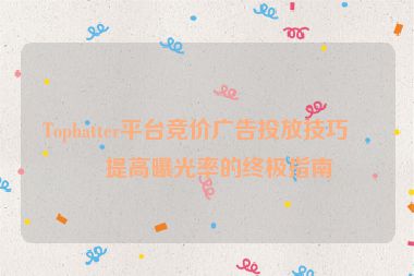 Tophatter平臺(tái)競(jìng)價(jià)廣告投放技巧，提高曝光率的終極指南