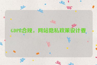 GDPR合規(guī)，網(wǎng)站隱私政策設(shè)計(jì)要點(diǎn)
