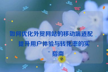如何優(yōu)化外貿(mào)網(wǎng)站的移動端適配？提升用戶體驗(yàn)與轉(zhuǎn)化率的實(shí)用指南