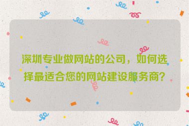 深圳專業(yè)做網(wǎng)站的公司，如何選擇最適合您的網(wǎng)站建設(shè)服務(wù)商？