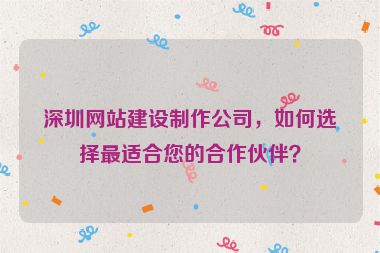 深圳網(wǎng)站建設制作公司，如何選擇最適合您的合作伙伴？