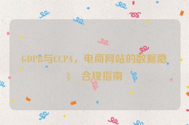 GDPR與CCPA，電商網(wǎng)站的數(shù)據(jù)隱私合規(guī)指南
