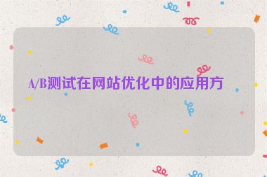 A/B測(cè)試在網(wǎng)站優(yōu)化中的應(yīng)用方法