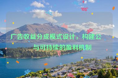 廣告收益分成模式設(shè)計(jì)，構(gòu)建公平與可持續(xù)的盈利機(jī)制