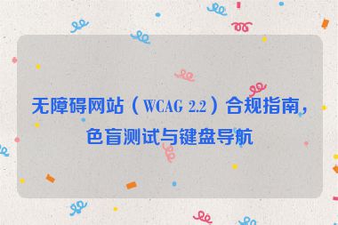 無(wú)障礙網(wǎng)站（WCAG 2.2）合規(guī)指南，色盲測(cè)試與鍵盤(pán)導(dǎo)航