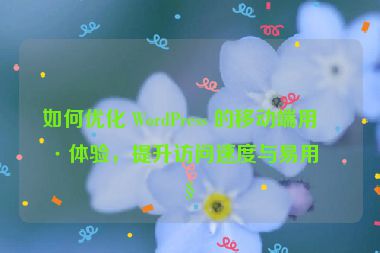 如何優(yōu)化 WordPress 的移動端用戶體驗，提升訪問速度與易用性