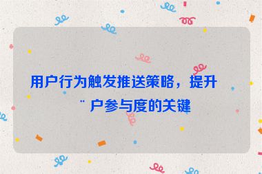 用戶行為觸發(fā)推送策略，提升用戶參與度的關(guān)鍵