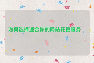 如何選擇適合你的網(wǎng)站托管服務(wù)？