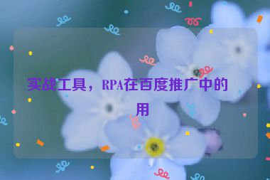 實(shí)戰(zhàn)工具，RPA在百度推廣中的應(yīng)用