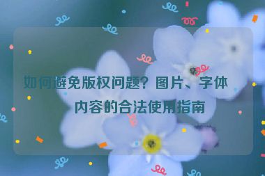 如何避免版權(quán)問題？圖片、字體、內(nèi)容的合法使用指南