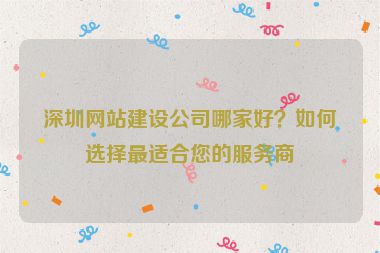深圳網(wǎng)站建設(shè)公司哪家好？如何選擇最適合您的服務(wù)商