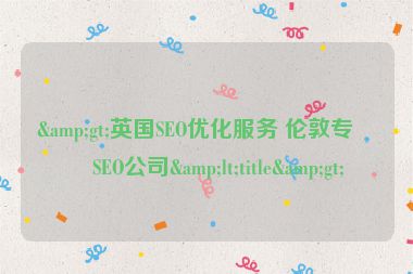 &gt;英國SEO優(yōu)化服務 倫敦專業(yè)SEO公司&lt;title&gt;