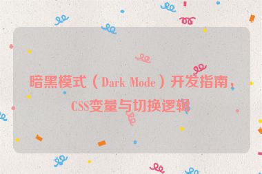 暗黑模式（Dark Mode）開(kāi)發(fā)指南，CSS變量與切換邏輯