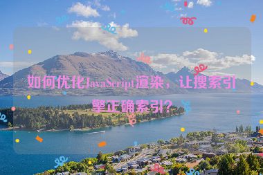 如何優(yōu)化JavaScript渲染，讓搜索引擎正確索引？