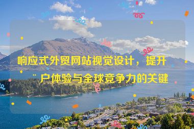 響應(yīng)式外貿(mào)網(wǎng)站視覺設(shè)計，提升用戶體驗與全球競爭力的關(guān)鍵