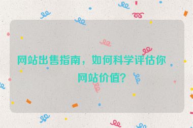 網(wǎng)站出售指南，如何科學評估你的網(wǎng)站價值？