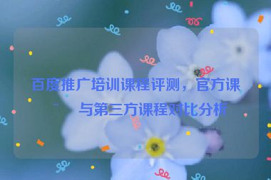 百度推廣培訓(xùn)課程評(píng)測(cè)，官方課程與第三方課程對(duì)比分析