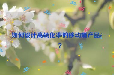 如何設(shè)計高轉(zhuǎn)化率的移動端產(chǎn)品頁？